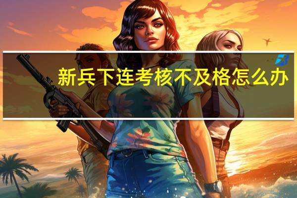 新兵下连考核不及格怎么办