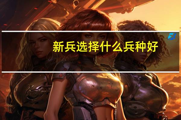 新兵选择什么兵种好