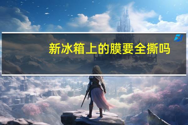 新冰箱上的膜要全撕吗