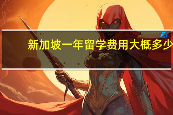 新加坡一年留学费用大概多少