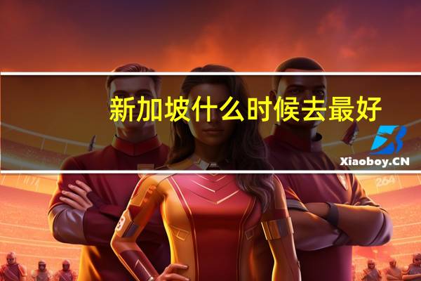 新加坡什么时候去最好
