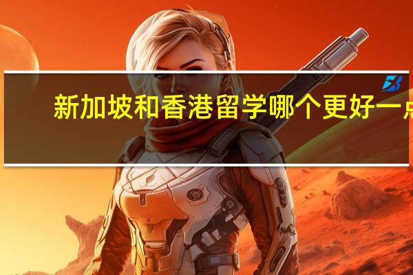 新加坡和香港留学哪个更好一点