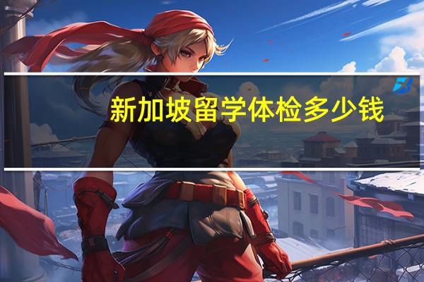 新加坡留学体检多少钱