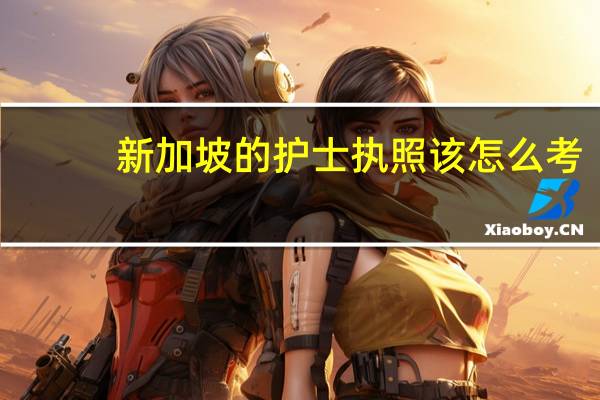 新加坡的护士执照该怎么考