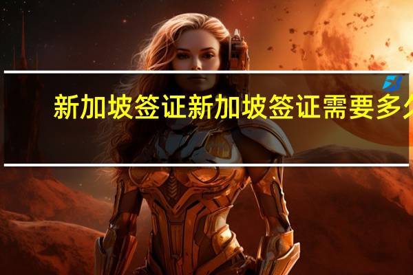 新加坡签证新加坡签证需要多久