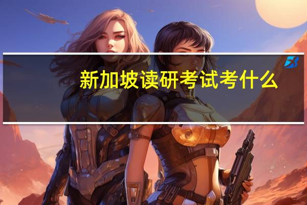新加坡读研考试考什么