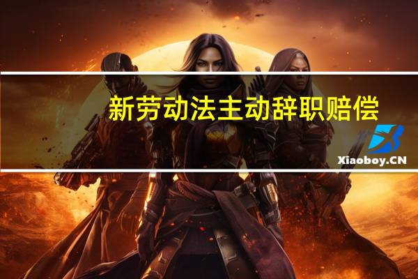 新劳动法主动辞职赔偿