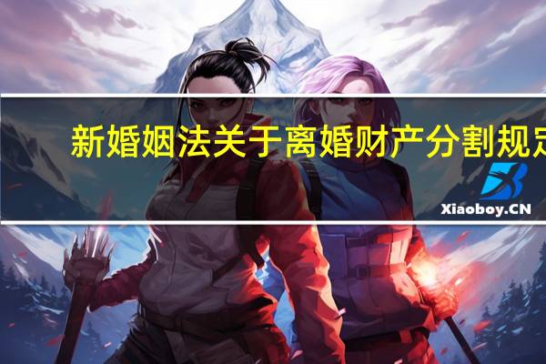 新婚姻法关于离婚财产分割规定