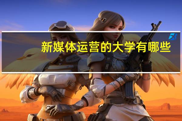 新媒体运营的大学有哪些