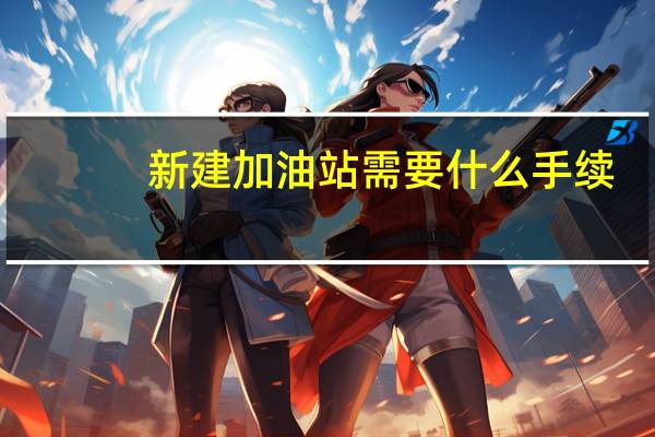 新建加油站需要什么手续