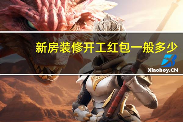 新房装修开工红包一般多少