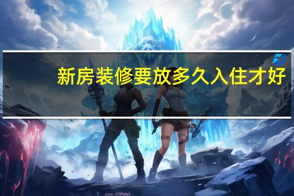 新房装修要放多久入住才好