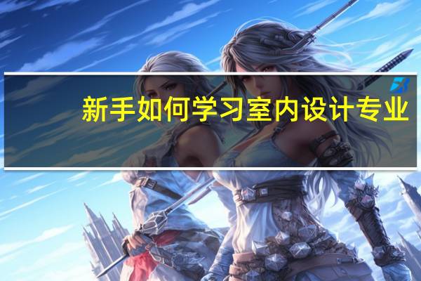 新手如何学习室内设计专业