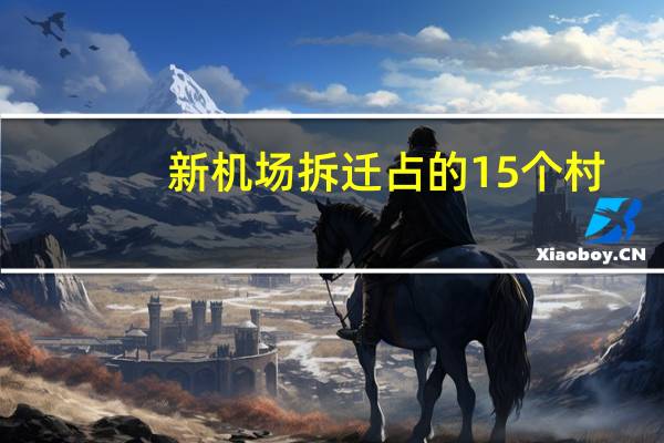 新机场拆迁占的15个村