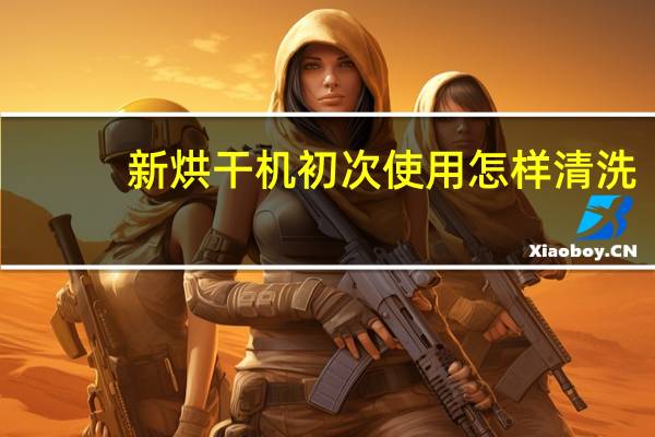 新烘干机初次使用怎样清洗