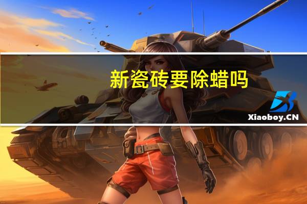 新瓷砖要除蜡吗