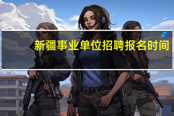 新疆事业单位招聘报名时间