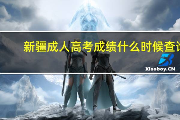 新疆成人高考成绩什么时候查询