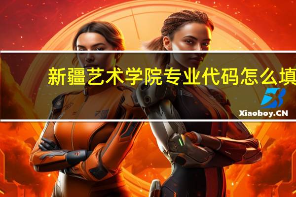 新疆艺术学院专业代码怎么填