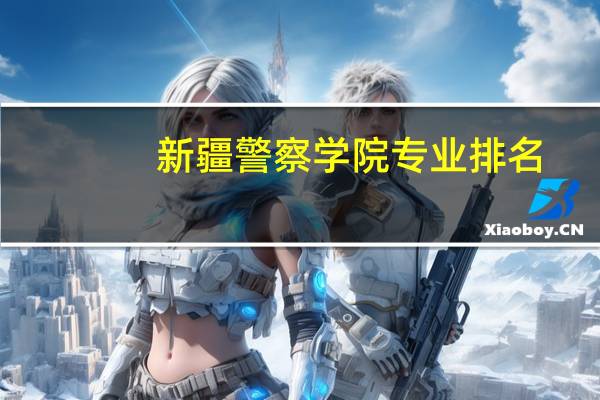 新疆警察学院专业排名