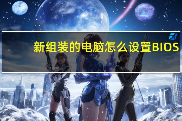 新组装的电脑怎么设置BIOS