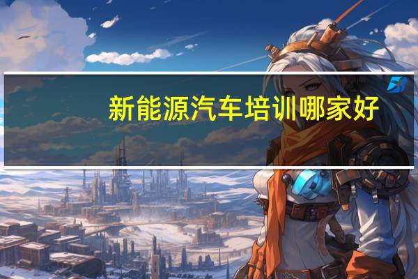 新能源汽车培训哪家好