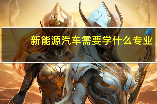 新能源汽车需要学什么专业
