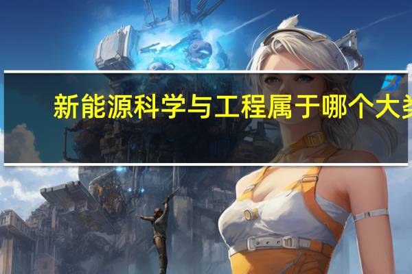 新能源科学与工程属于哪个大类