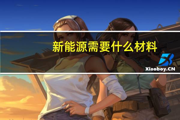 新能源需要什么材料