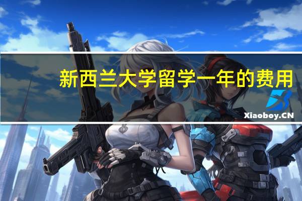 新西兰大学留学一年的费用