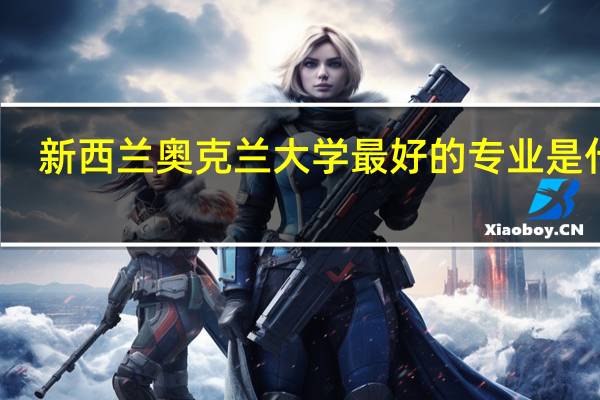 新西兰奥克兰大学最好的专业是什么