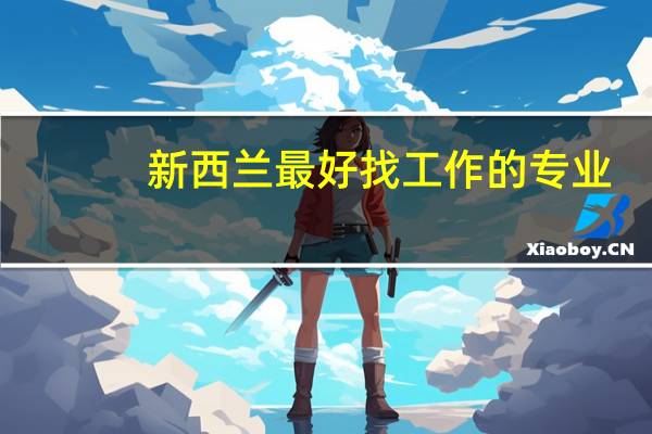 新西兰最好找工作的专业