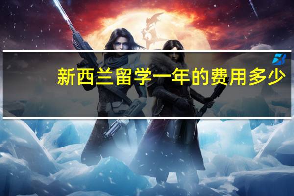 新西兰留学一年的费用多少