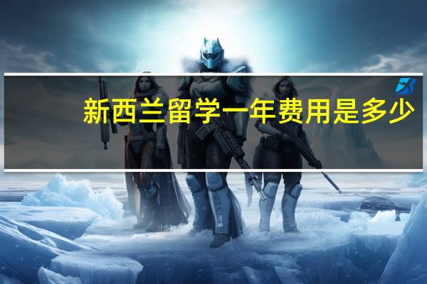新西兰留学一年费用是多少