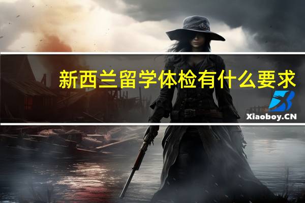 新西兰留学体检有什么要求