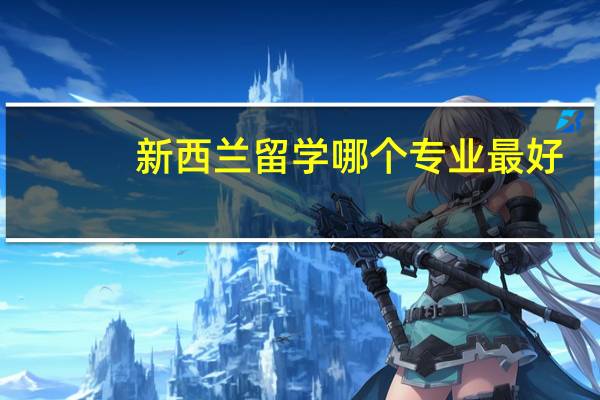 新西兰留学哪个专业最好