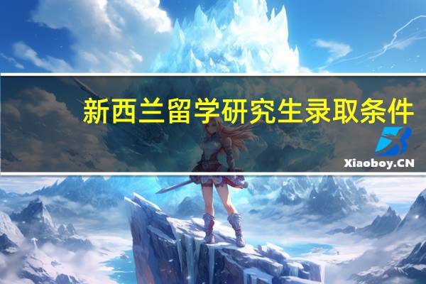 新西兰留学研究生录取条件