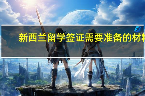 新西兰留学签证需要准备的材料