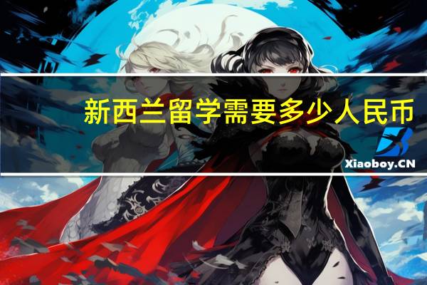 新西兰留学需要多少人民币