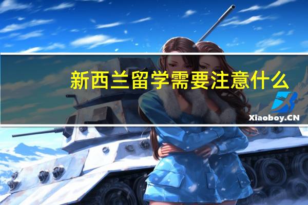 新西兰留学需要注意什么