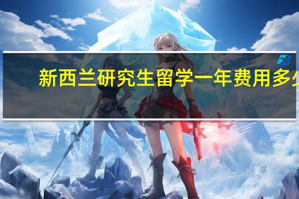 新西兰研究生留学一年费用多少