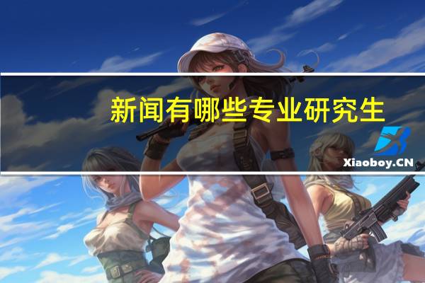 新闻有哪些专业研究生