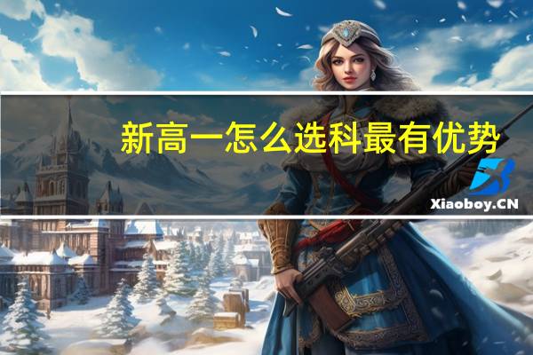 新高一怎么选科最有优势