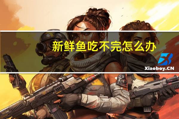 新鲜鱼吃不完怎么办