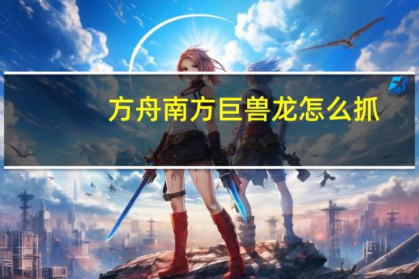 方舟南方巨兽龙怎么抓