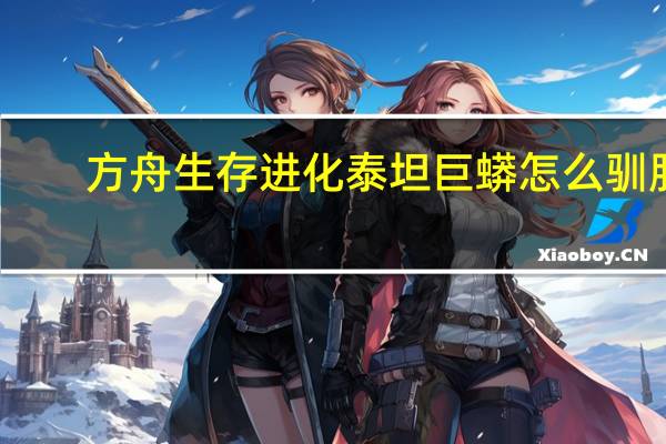 方舟生存进化泰坦巨蟒怎么驯服