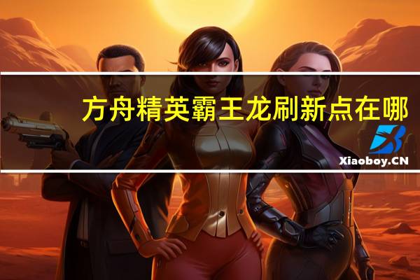 方舟精英霸王龙刷新点在哪