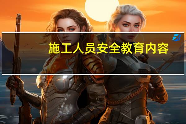 施工人员安全教育内容
