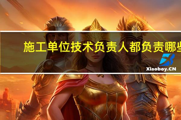 施工单位技术负责人都负责哪些