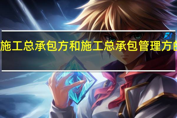 施工总承包方和施工总承包管理方的区别